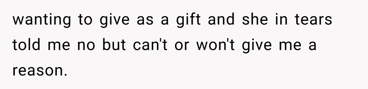 Man Explodes After Pregnant Wife Insults Their Generous Landlord And Loses Cheap Rent wanting to give as a gift and she in tears told me no but can't or won't give me a reason.