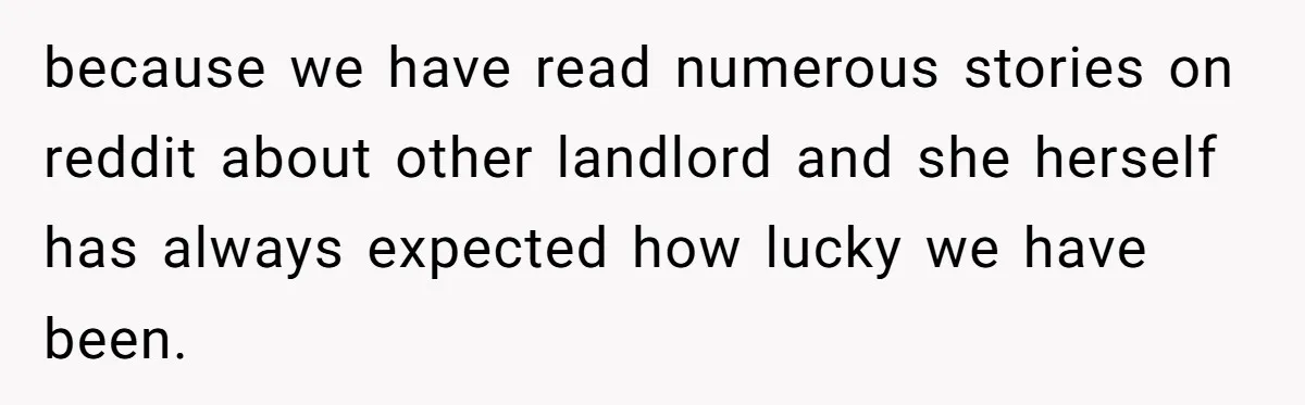 Man Explodes After Pregnant Wife Insults Their Generous Landlord And Loses Cheap Rent because we have read numerous stories on reddit about other landlord and she herself has always expected how lucky we have been.
