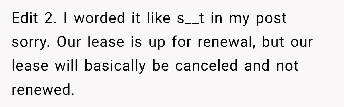 Man Explodes After Pregnant Wife Insults Their Generous Landlord And Loses Cheap Rent Edit 2. I worded it like s__t in my post sorry. Our lease is up for renewal, but our lease will basically be canceled and not renewed.