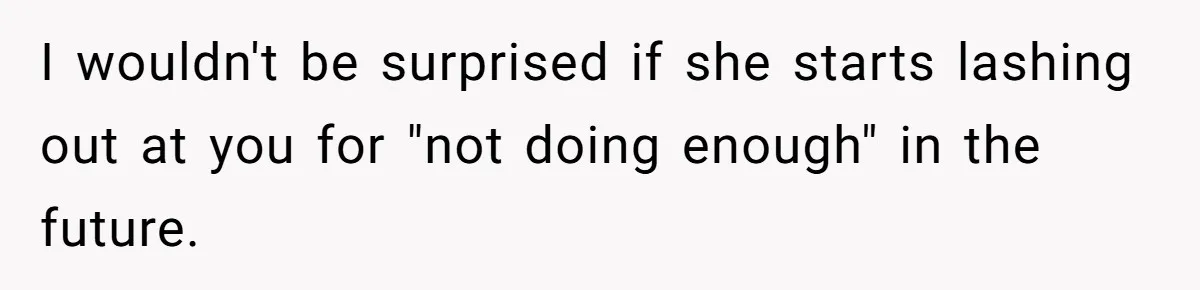 Man Explodes After Pregnant Wife Insults Their Generous Landlord And Loses Cheap Rent I wouldn't be surprised if she starts lashing out at you for "not doing enough" in the future.