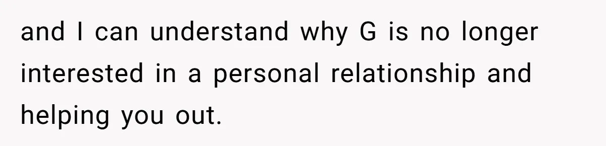 Man Explodes After Pregnant Wife Insults Their Generous Landlord And Loses Cheap Rent and I can understand why G is no longer interested in a personal relationship and helping you out.