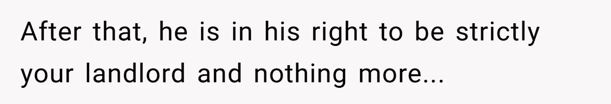 Man Explodes After Pregnant Wife Insults Their Generous Landlord And Loses Cheap Rent After that, he is in his right to be strictly your landlord and nothing more...