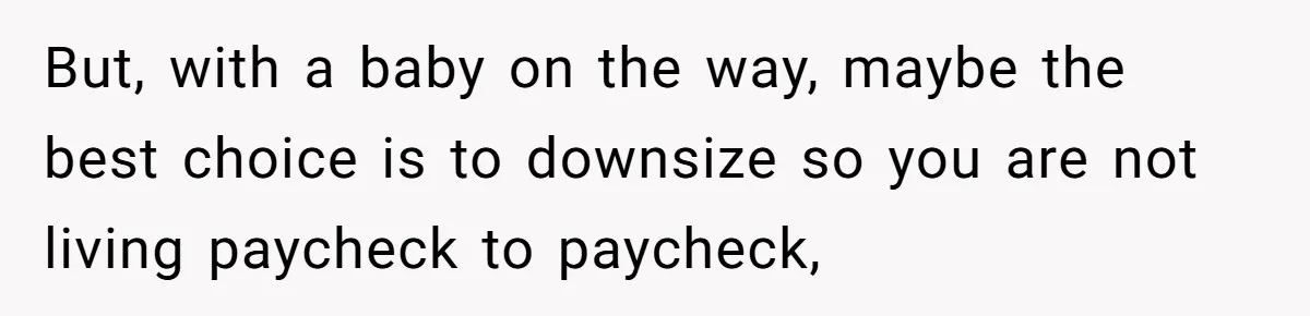 Man Explodes After Pregnant Wife Insults Their Generous Landlord And Loses Cheap Rent But, with a baby on the way, maybe the best choice is to downsize so you are not living paycheck to paycheck,