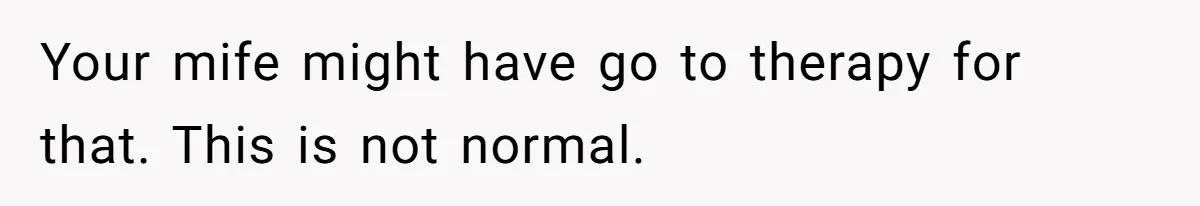 Man Explodes After Pregnant Wife Insults Their Generous Landlord And Loses Cheap Rent Your mife might have go to therapy for that. This is not normal.