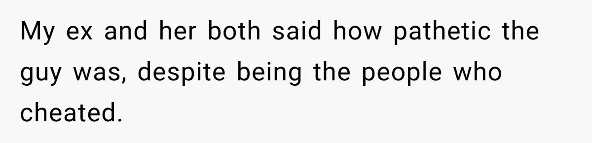 Woman Tells Her Ex’s Mistress Her Dead Parents Would Be Proud, Friends Say She Crossed A Line My ex and her both said how pathetic the guy was, despite being the people who cheated.