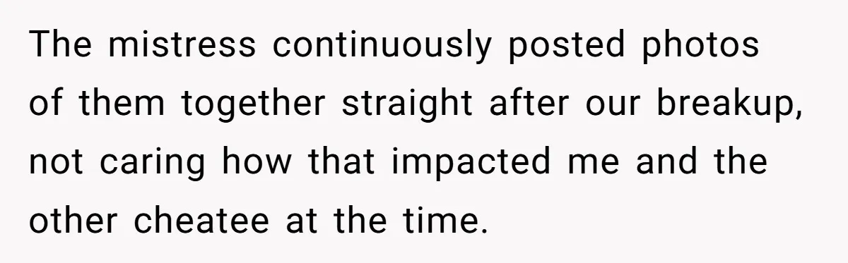 Woman Tells Her Ex’s Mistress Her Dead Parents Would Be Proud, Friends Say She Crossed A Line The mistress continuously posted photos of them together straight after our breakup, not caring how that impacted me and the other cheatee at the time.
