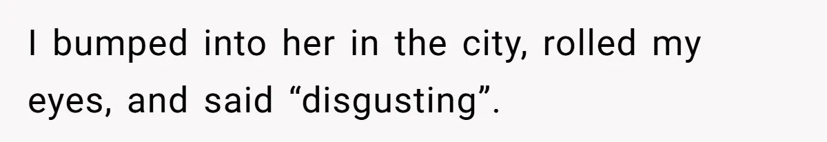 Woman Tells Her Ex’s Mistress Her Dead Parents Would Be Proud, Friends Say She Crossed A Line I bumped into her in the city, rolled my eyes, and said “disgusting”.