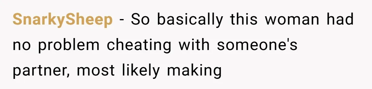 Woman Tells Her Ex’s Mistress Her Dead Parents Would Be Proud, Friends Say She Crossed A Line SnarkySheep − So basically this woman had no problem cheating with someone's partner, most likely making