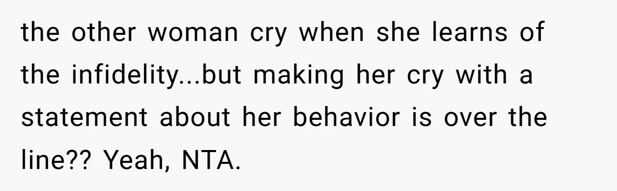 Woman Tells Her Ex’s Mistress Her Dead Parents Would Be Proud, Friends Say She Crossed A Line the other woman cry when she learns of the infidelity...but making her cry with a statement about her behavior is over the line?? Yeah, NTA.