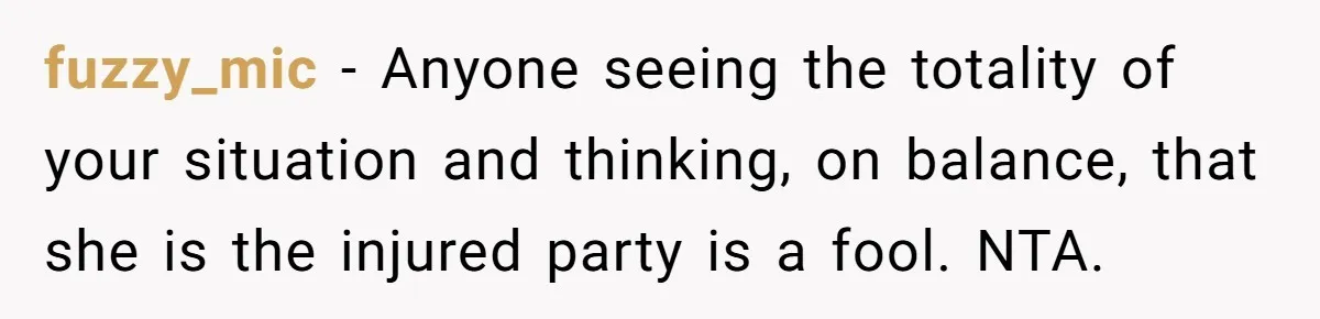 Woman Tells Her Ex’s Mistress Her Dead Parents Would Be Proud, Friends Say She Crossed A Line fuzzy_mic − Anyone seeing the totality of your situation and thinking, on balance, that she is the injured party is a fool. NTA.