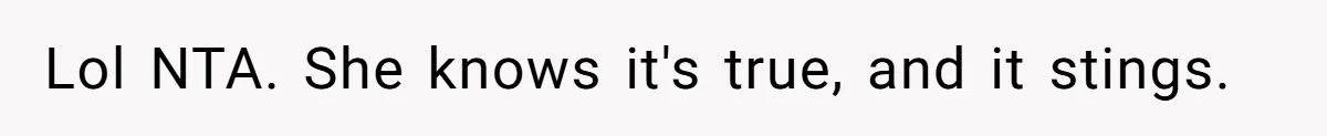 Woman Tells Her Ex’s Mistress Her Dead Parents Would Be Proud, Friends Say She Crossed A Line Lol NTA. She knows it's true, and it stings.