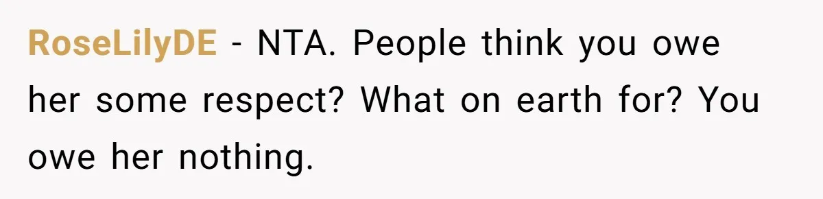 Woman Tells Her Ex’s Mistress Her Dead Parents Would Be Proud, Friends Say She Crossed A Line RoseLilyDE − NTA. People think you owe her some respect? What on earth for? You owe her nothing.
