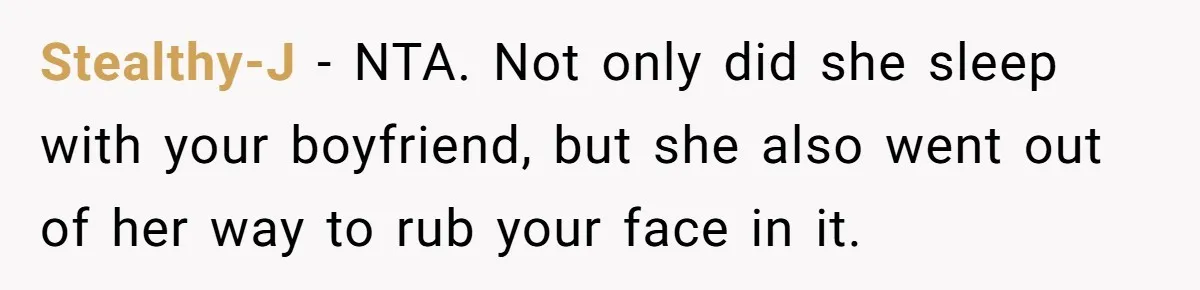 Woman Tells Her Ex’s Mistress Her Dead Parents Would Be Proud, Friends Say She Crossed A Line Stealthy-J − NTA. Not only did she sleep with your boyfriend, but she also went out of her way to rub your face in it.