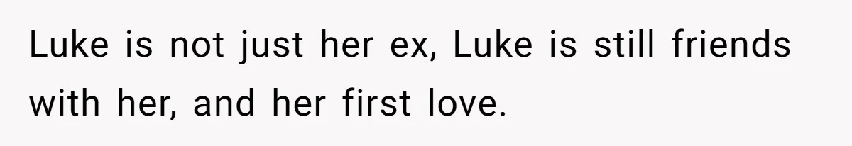 Man Considers Divorce After Wife Cheats With Ex While Grieving Her Parents’ Deaths Luke is not just her ex, Luke is still friends with her, and her first love.
