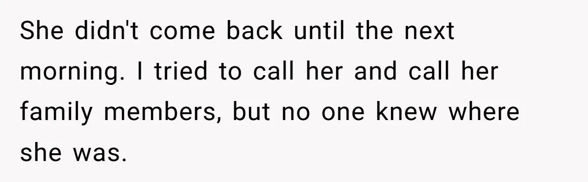 Man Considers Divorce After Wife Cheats With Ex While Grieving Her Parents’ Deaths She didn't come back until the next morning. I tried to call her and call her family members, but no one knew where she was.