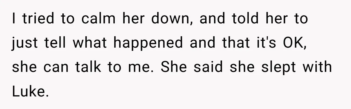 Man Considers Divorce After Wife Cheats With Ex While Grieving Her Parents’ Deaths I tried to calm her down, and told her to just tell what happened and that it's OK, she can talk to me. She said she slept with Luke.