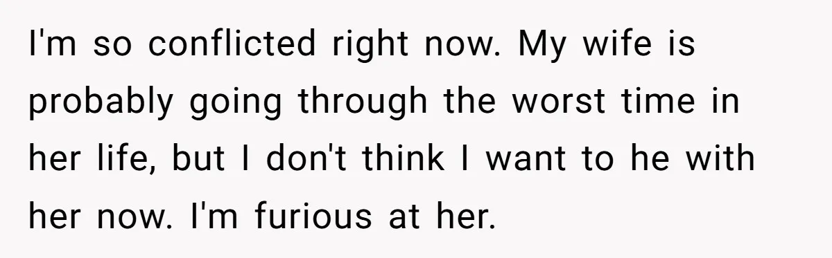 Man Considers Divorce After Wife Cheats With Ex While Grieving Her Parents’ Deaths I'm so conflicted right now. My wife is probably going through the worst time in her life, but I don't think I want to he with her now. I'm furious...
