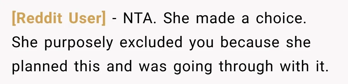 [Reddit User] − NTA. She made a choice. She purposely excluded you because she planned this and was going through with it.
