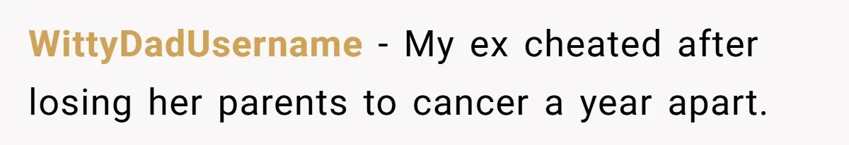 Man Considers Divorce After Wife Cheats With Ex While Grieving Her Parents’ Deaths WittyDadUsername − My ex cheated after losing her parents to cancer a year apart.