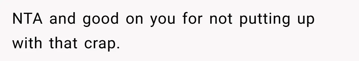 NTA and good on you for not putting up with that crap.