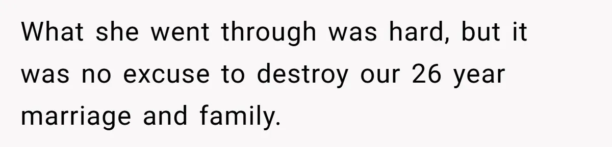 Man Considers Divorce After Wife Cheats With Ex While Grieving Her Parents’ Deaths What she went through was hard, but it was no excuse to destroy our 26 year marriage and family.