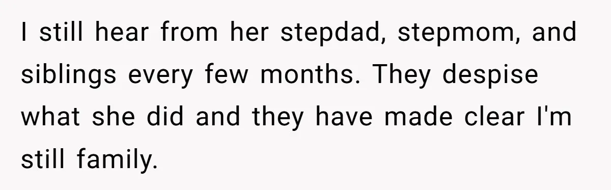 Man Considers Divorce After Wife Cheats With Ex While Grieving Her Parents’ Deaths I still hear from her stepdad, stepmom, and siblings every few months. They despise what she did and they have made clear I'm still family.