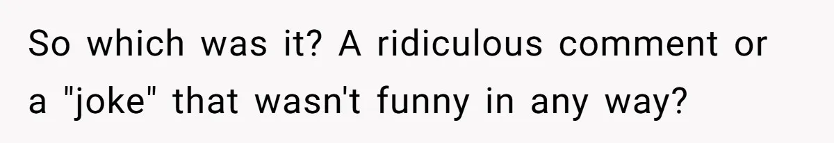 So which was it? A ridiculous comment or a "joke" that wasn't funny in any way?