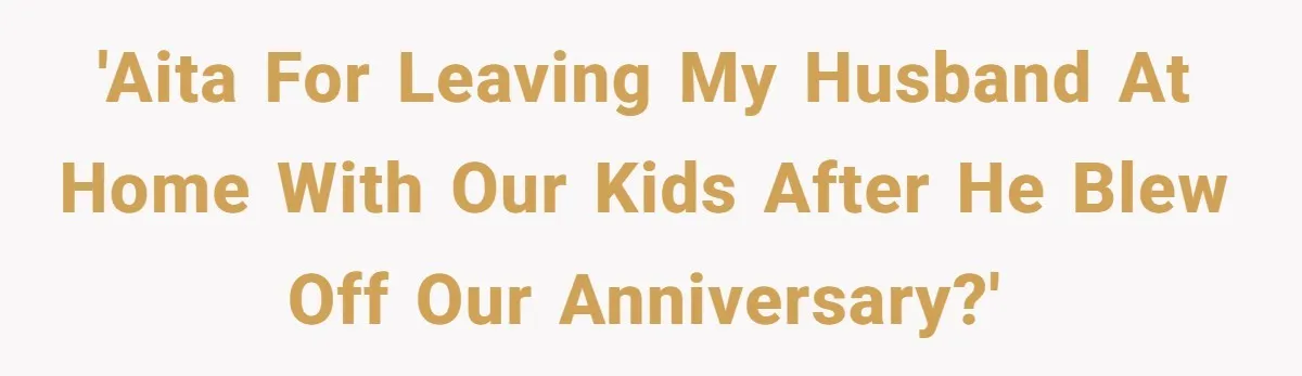 Husband Says He Wants to “Relax” On Their Anniversary, So His Wife Leaves Him With the Kids 'AITA For Leaving My Husband At Home With Our Kids After He Blew Off Our Anniversary?'