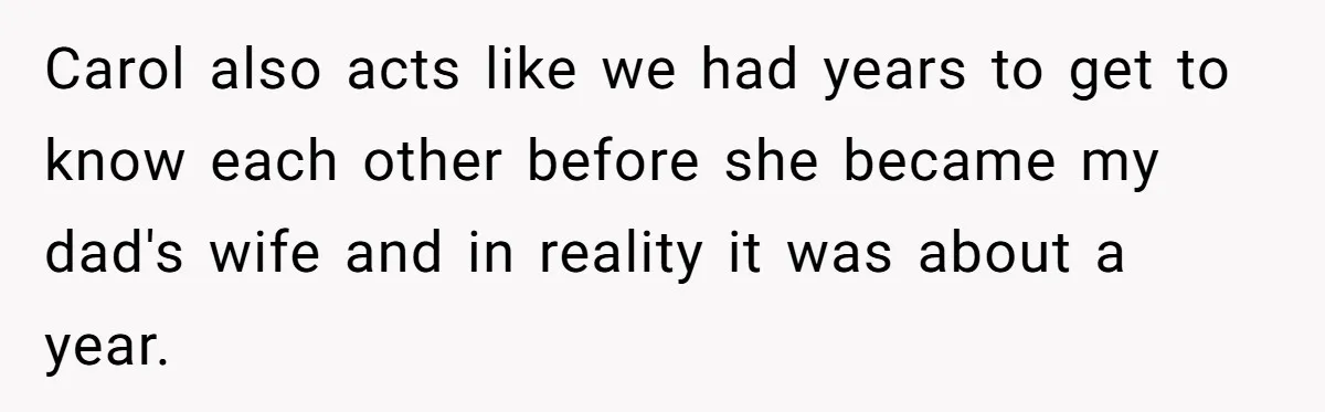 Teenage Son Unleashes Brutal Truth On Father's Wife Over Constant Mom Bashing And Forced Closeness Carol also acts like we had years to get to know each other before she became my dad's wife and in reality it was about a year.