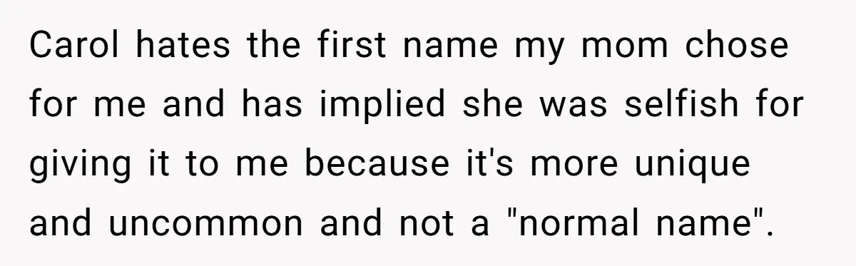 Teenage Son Unleashes Brutal Truth On Father's Wife Over Constant Mom Bashing And Forced Closeness Carol hates the first name my mom chose for me and has implied she was selfish for giving it to me because it's more unique and uncommon and not a...
