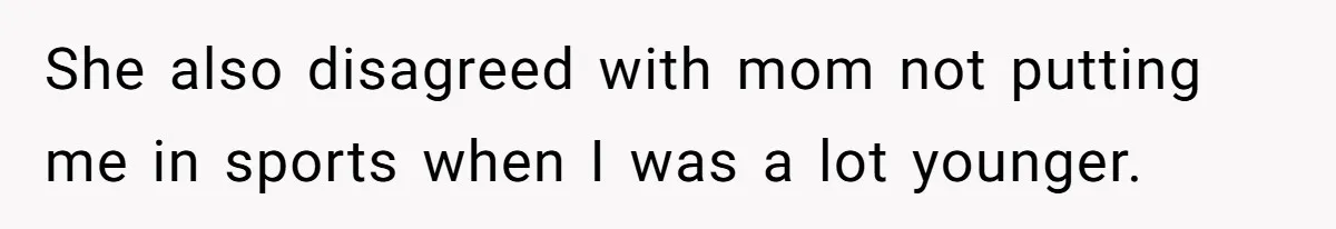 Teenage Son Unleashes Brutal Truth On Father's Wife Over Constant Mom Bashing And Forced Closeness She also disagreed with mom not putting me in sports when I was a lot younger.