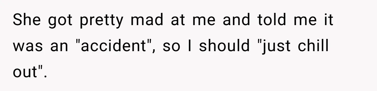 She Gave Her Sister One Rule to Stay - Protect the Cat. After Breaking It Three Times, She Kicked Them Out She got pretty mad at me and told me it was an "accident", so I should "just chill out".