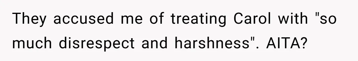 Teenage Son Unleashes Brutal Truth On Father's Wife Over Constant Mom Bashing And Forced Closeness They accused me of treating Carol with "so much disrespect and harshness". AITA?