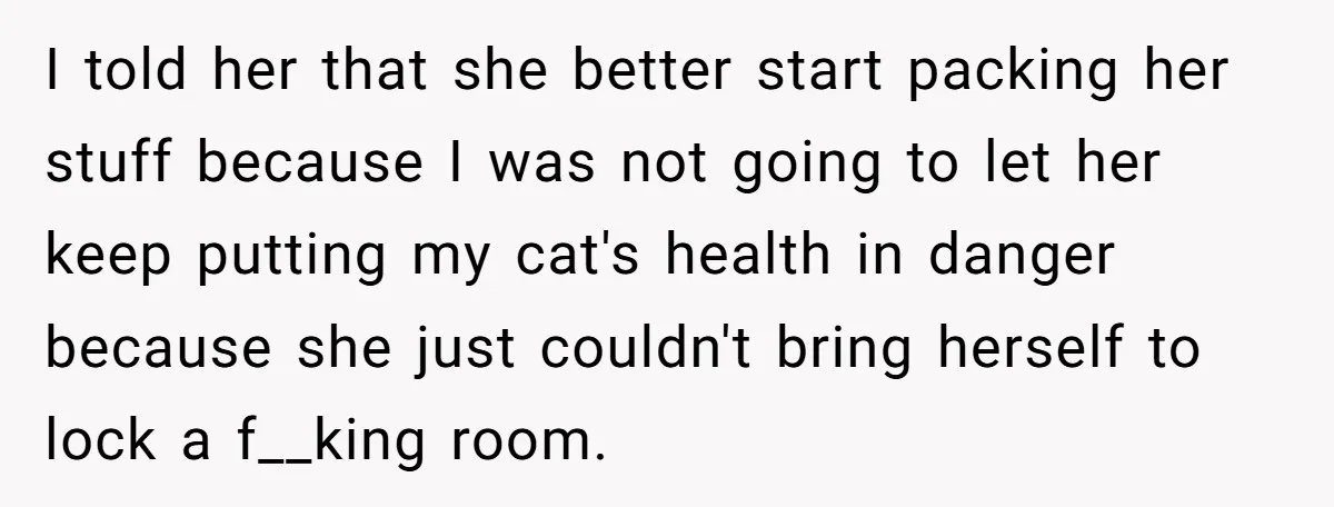 She Gave Her Sister One Rule to Stay - Protect the Cat. After Breaking It Three Times, She Kicked Them Out I told her that she better start packing her stuff because I was not going to let her keep putting my cat's health in danger because she just couldn't bring...