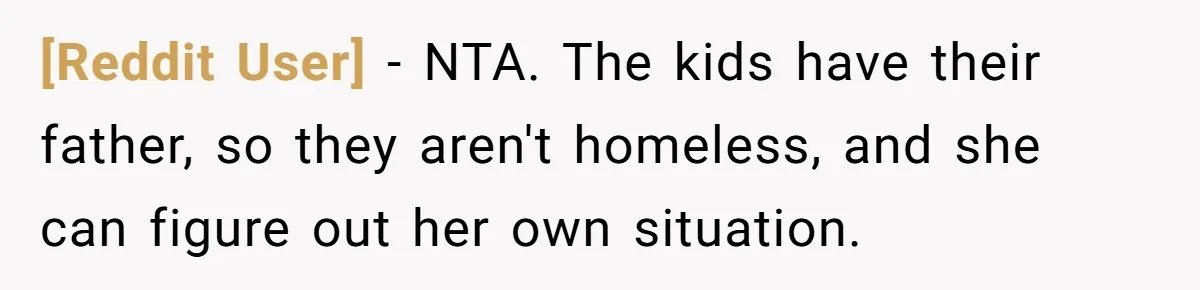 [Reddit User] − NTA. The kids have their father, so they aren't homeless, and she can figure out her own situation.