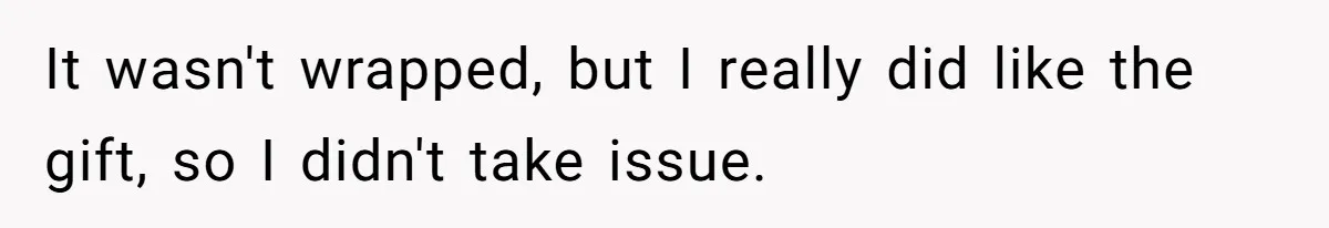 Husband Says He Wants to “Relax” On Their Anniversary, So His Wife Leaves Him With the Kids It wasn't wrapped, but I really did like the gift, so I didn't take issue.