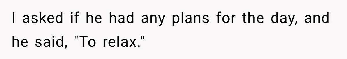 Husband Says He Wants to “Relax” On Their Anniversary, So His Wife Leaves Him With the Kids I asked if he had any plans for the day, and he said, "To relax."