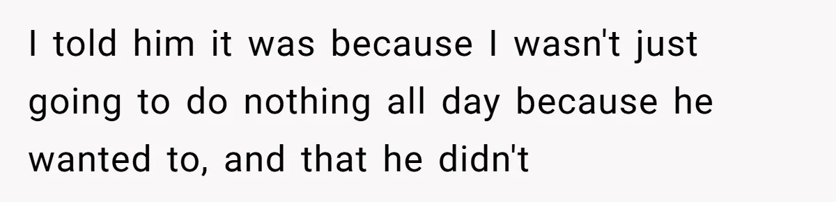 Husband Says He Wants to “Relax” On Their Anniversary, So His Wife Leaves Him With the Kids I told him it was because I wasn't just going to do nothing all day because he wanted to, and that he didn't