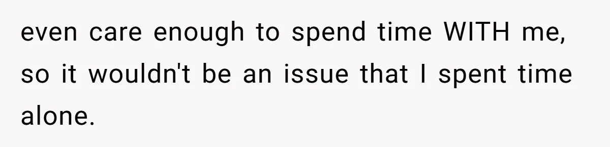 Husband Says He Wants to “Relax” On Their Anniversary, So His Wife Leaves Him With the Kids even care enough to spend time WITH me, so it wouldn't be an issue that I spent time alone.