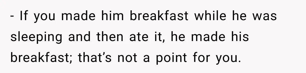 Husband Says He Wants to “Relax” On Their Anniversary, So His Wife Leaves Him With the Kids - If you made him breakfast while he was sleeping and then ate it, he made his breakfast; that’s not a point for you.