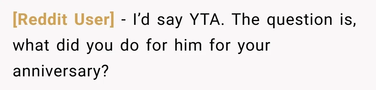 [Reddit User] − I’d say YTA. The question is, what did you do for him for your anniversary?