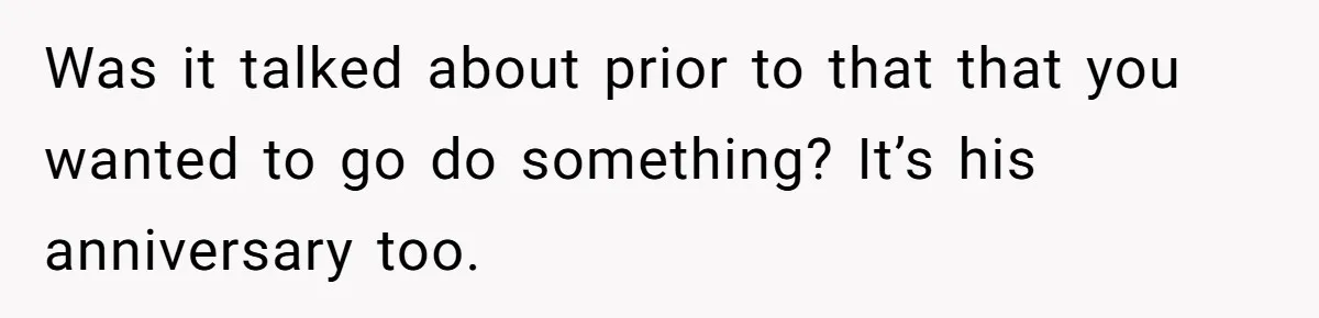 Husband Says He Wants to “Relax” On Their Anniversary, So His Wife Leaves Him With the Kids Was it talked about prior to that that you wanted to go do something? It’s his anniversary too.