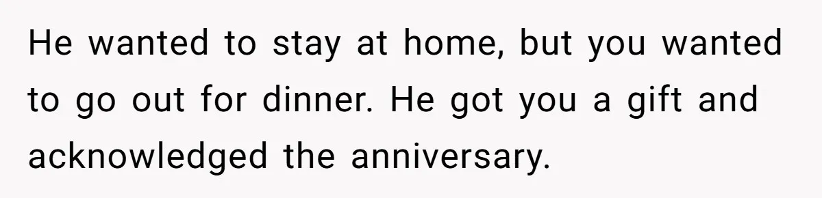 Husband Says He Wants to “Relax” On Their Anniversary, So His Wife Leaves Him With the Kids He wanted to stay at home, but you wanted to go out for dinner. He got you a gift and acknowledged the anniversary.