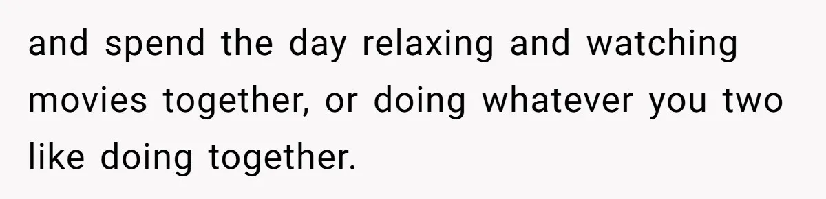 Husband Says He Wants to “Relax” On Their Anniversary, So His Wife Leaves Him With the Kids and spend the day relaxing and watching movies together, or doing whatever you two like doing together.