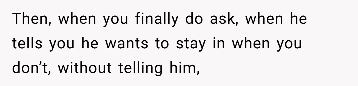 Husband Says He Wants to “Relax” On Their Anniversary, So His Wife Leaves Him With the Kids Then, when you finally do ask, when he tells you he wants to stay in when you don’t, without telling him,