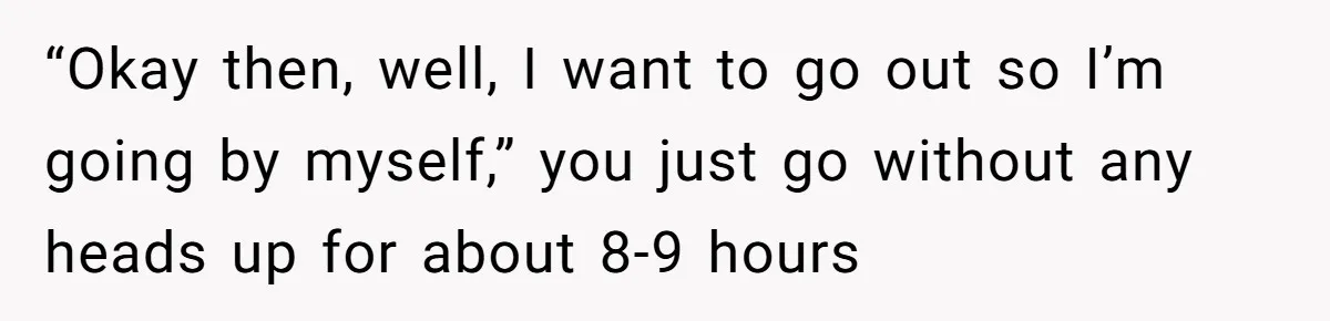 Husband Says He Wants to “Relax” On Their Anniversary, So His Wife Leaves Him With the Kids “Okay then, well, I want to go out so I’m going by myself,” you just go without any heads up for about 8-9 hours