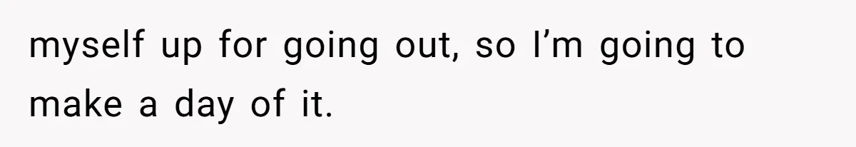 Husband Says He Wants to “Relax” On Their Anniversary, So His Wife Leaves Him With the Kids myself up for going out, so I’m going to make a day of it.