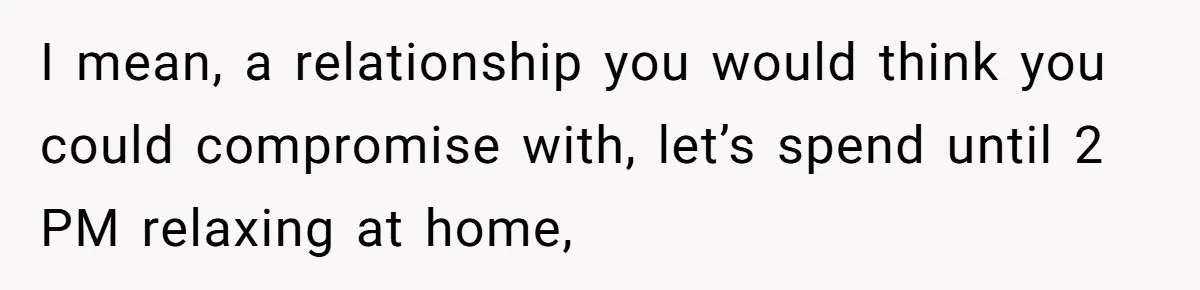Husband Says He Wants to “Relax” On Their Anniversary, So His Wife Leaves Him With the Kids I mean, a relationship you would think you could compromise with, let’s spend until 2 PM relaxing at home,