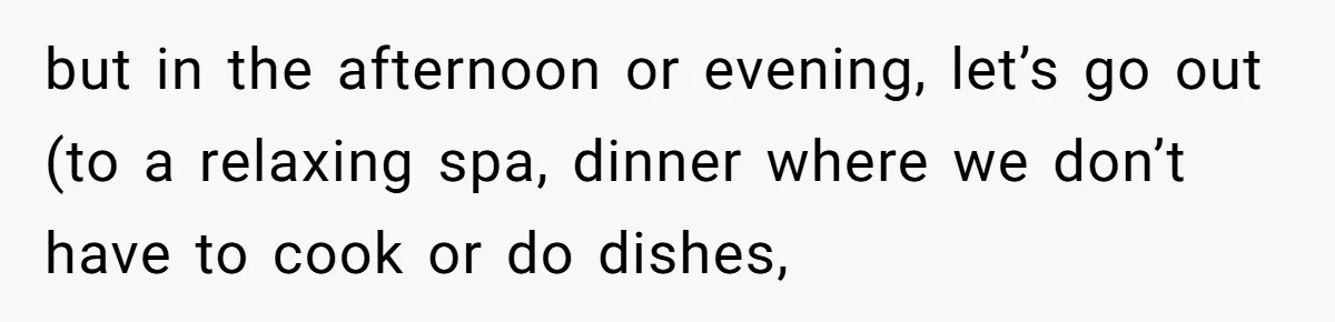 Husband Says He Wants to “Relax” On Their Anniversary, So His Wife Leaves Him With the Kids but in the afternoon or evening, let’s go out (to a relaxing spa, dinner where we don’t have to cook or do dishes,