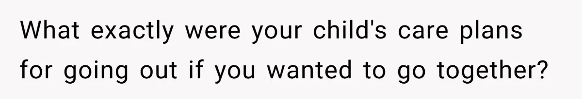 Husband Says He Wants to “Relax” On Their Anniversary, So His Wife Leaves Him With the Kids What exactly were your child's care plans for going out if you wanted to go together?